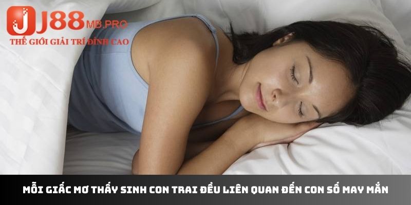 Mỗi giấc mơ thấy sinh con trai đều liên quan đến con số may mắn