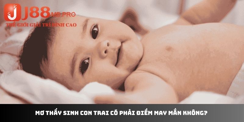 Mơ thấy sinh con trai có phải điềm may mắn không? 